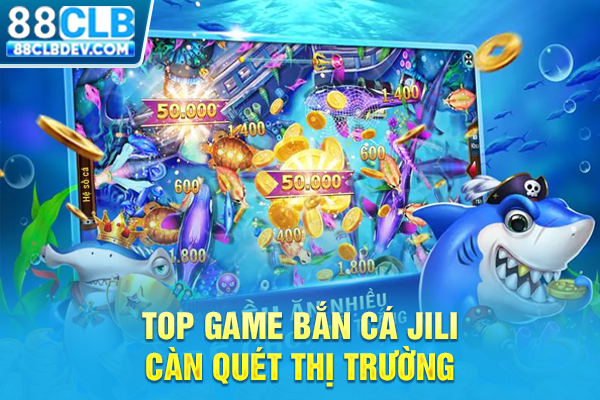 Sảnh Bắn Cá Jili Cực Đỉnh Với Đa Dạng Game, Đảm Bảo Uy Tín Top game bắn cá Jili càn quét thị trường